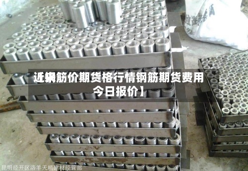 近来【钢筋价期货格行情钢筋期货费用今日报价】-第2张图片