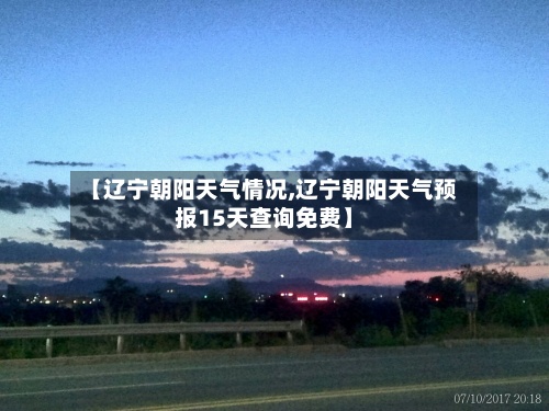 【辽宁朝阳天气情况,辽宁朝阳天气预报15天查询免费】-第2张图片
