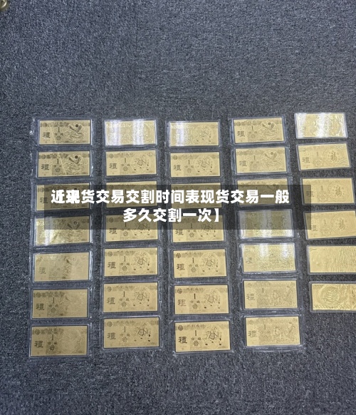 近来
【现货交易交割时间表现货交易一般多久交割一次】-第2张图片