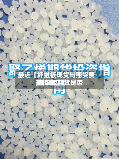 最近【纤维板现货与期货费用,纤维板期货是否被控盘了】-第2张图片