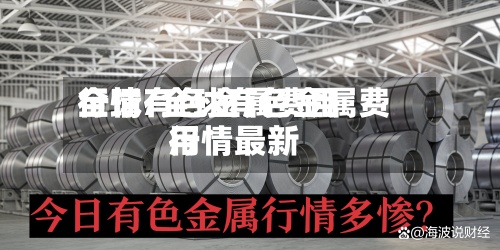 全球有色金属费用行情/全球有色金属费用行情最新-第3张图片