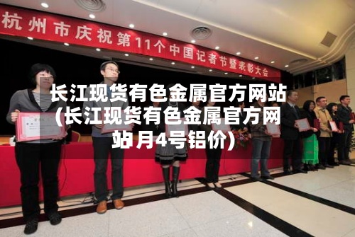 长江现货有色金属官方网站(长江现货有色金属官方网站11月4号铝价)