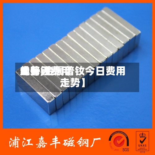 【普钕费用的每天走势,金属普钕今日费用走势】-第2张图片