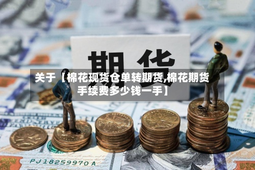 关于【棉花现货仓单转期货,棉花期货手续费多少钱一手】