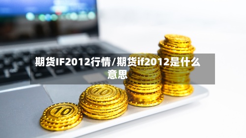 期货IF2012行情/期货if2012是什么意思-第2张图片