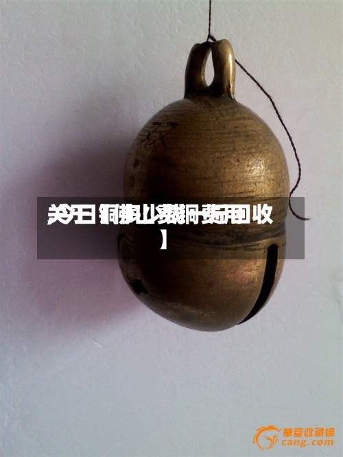 关于【佛山费铜费用,今日铜多少钱一斤回收】