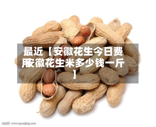 最近【安徽花生今日费用
,安徽花生米多少钱一斤】-第3张图片
