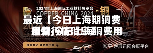 最近【今日上海期铜费用行情,今日上海铜费用最新行情消息】