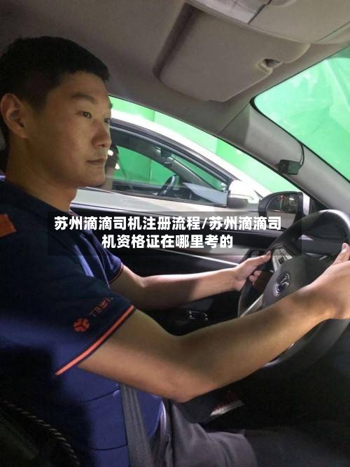 苏州滴滴司机注册流程/苏州滴滴司机资格证在哪里考的