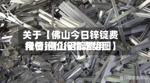 关于【佛山今日锌锭费用行情,佛山铝锭费用今日铝价行情走势图】-第2张图片