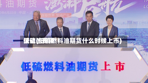 低硫油费用波动(低硫燃料油期货什么时候上市)-第2张图片
