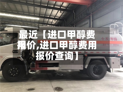 最近【进口甲醇费用报价,进口甲醇费用报价查询】-第3张图片
