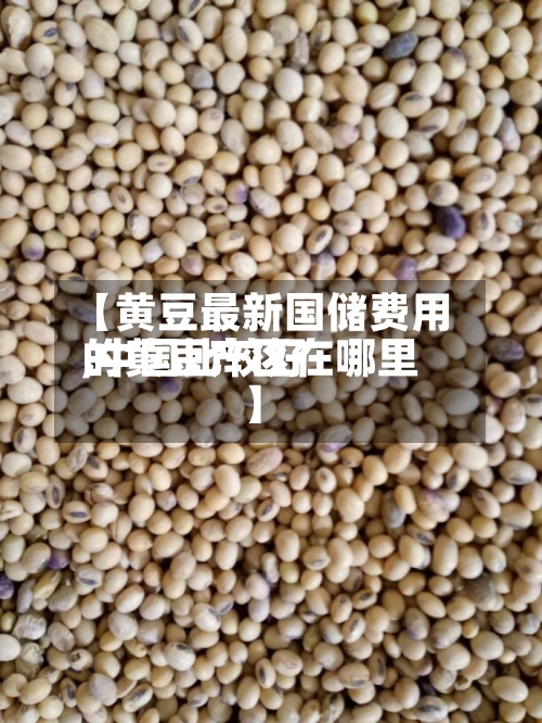 【黄豆最新国储费用,中国比较好的黄豆产区在哪里】