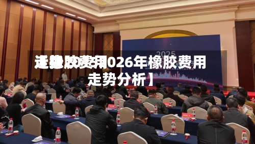 近来【橡胶费用走势20152026年橡胶费用走势分析】-第2张图片