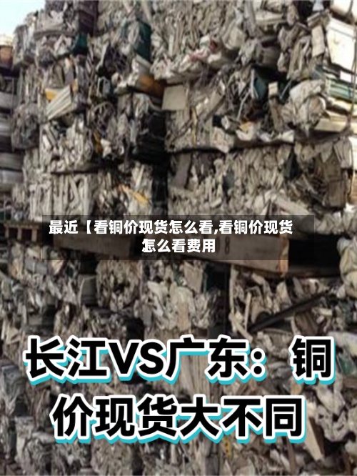 最近【看铜价现货怎么看,看铜价现货怎么看费用】
