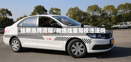 挂教练牌流程/教练挂靠驾校违法吗-第2张图片