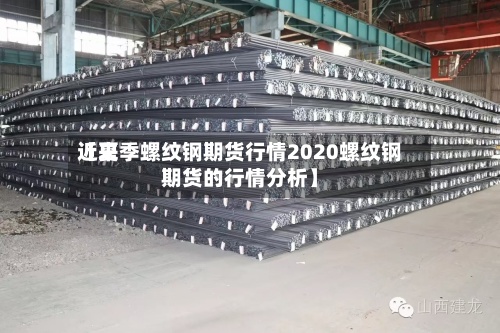近来【夏季螺纹钢期货行情2020螺纹钢期货的行情分析】-第2张图片