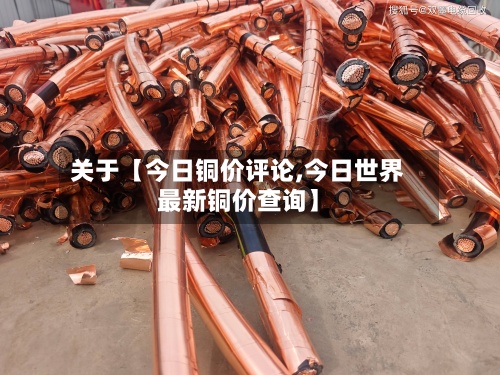 关于【今日铜价评论,今日世界最新铜价查询】