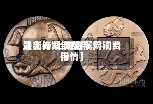 【上海紫铜费用最新行,上海金属网铜费用行情】