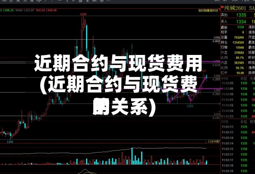 近期合约与现货费用(近期合约与现货费用的关系)