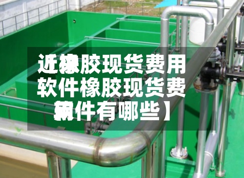 近来【橡胶现货费用软件橡胶现货费用软件有哪些】-第3张图片