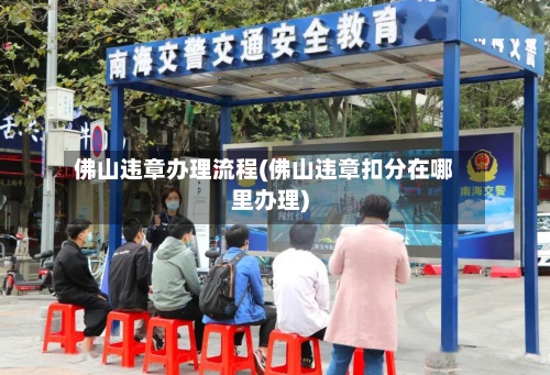佛山违章办理流程(佛山违章扣分在哪里办理)-第2张图片