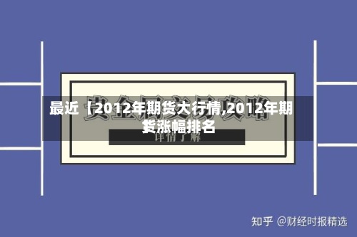 最近【2012年期货大行情,2012年期货涨幅排名】-第2张图片