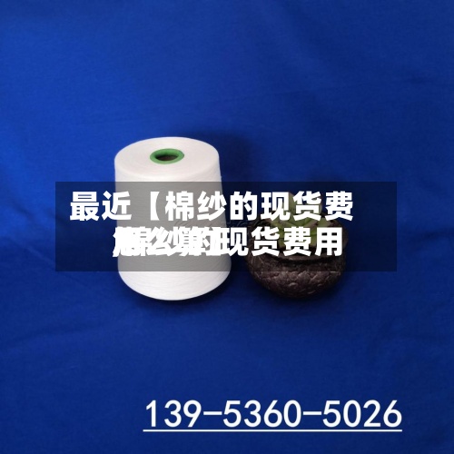 最近【棉纱的现货费用,棉纱的现货费用怎么算】-第2张图片
