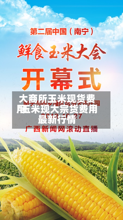 大商所玉米现货费用/玉米现大宗货费用最新行情-第2张图片