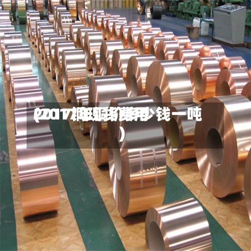 2017铜现货费用(2017年铜价多少钱一吨)-第3张图片
