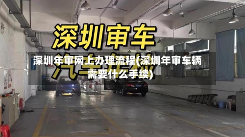 深圳年审网上办理流程(深圳年审车辆需要什么手续)