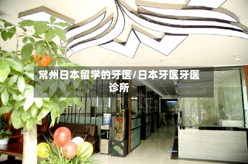 常州日本留学的牙医/日本牙医牙医诊所-第2张图片
