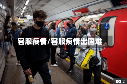 客服疫情/客服疫情出国难