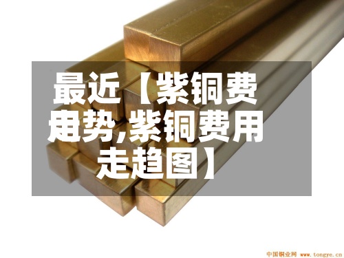最近【紫铜费用走势,紫铜费用走趋图】-第3张图片