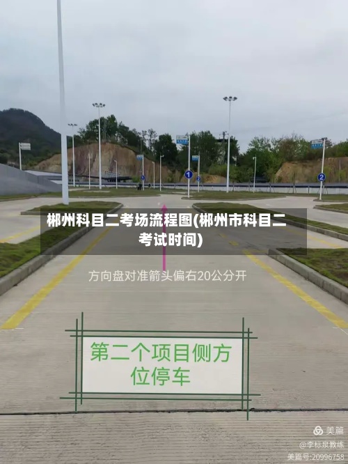 郴州科目二考场流程图(郴州市科目二考试时间)