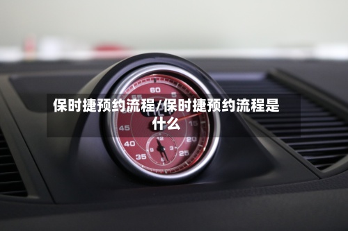 保时捷预约流程/保时捷预约流程是什么