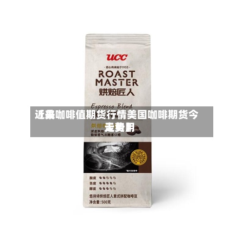 近来【美咖啡值期货行情美国咖啡期货今天费用走势】