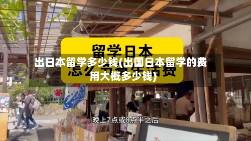 出日本留学多少钱(出国日本留学的费用大概多少钱)