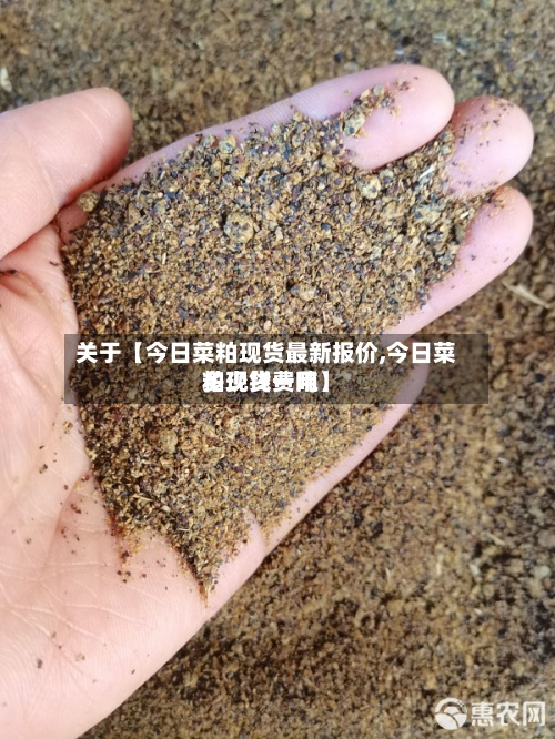 关于【今日菜粕现货最新报价,今日菜粕现货费用多少钱一吨】