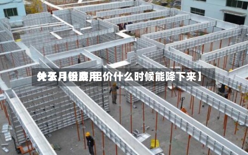 关于【铝费用什么月份底,铝价什么时候能降下来】-第3张图片