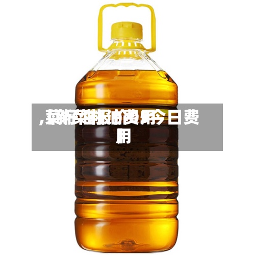 【新菜籽油费用,菜籽油报价05今日费用】