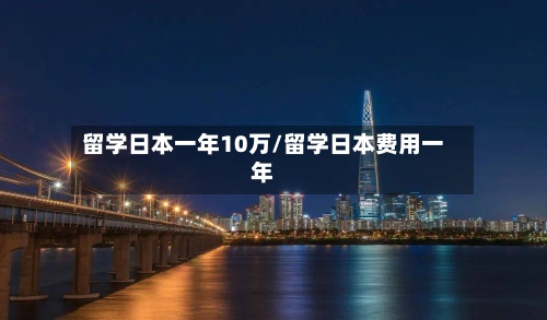留学日本一年10万/留学日本费用一年