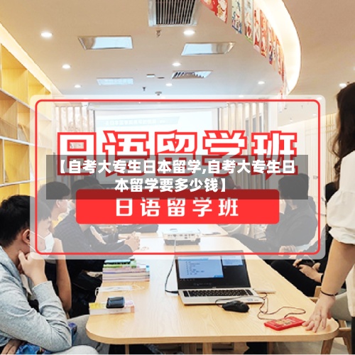 【自考大专生日本留学,自考大专生日本留学要多少钱】-第2张图片