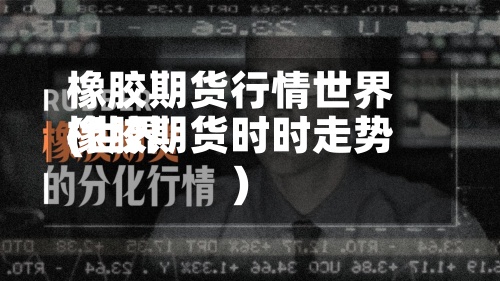橡胶期货行情世界(世界橡胶期货时时走势)-第3张图片