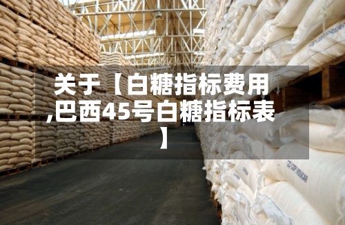 关于【白糖指标费用,巴西45号白糖指标表】-第3张图片