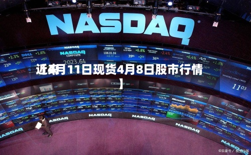 近来【4月11日现货4月8日股市行情】-第2张图片