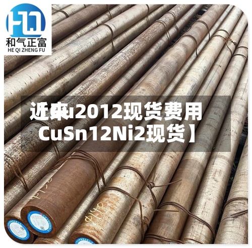 近来【Cu2012现货费用CuSn12Ni2现货】-第2张图片