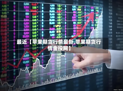 最近【苹果期货行情最新,苹果期货行情金投网】-第2张图片