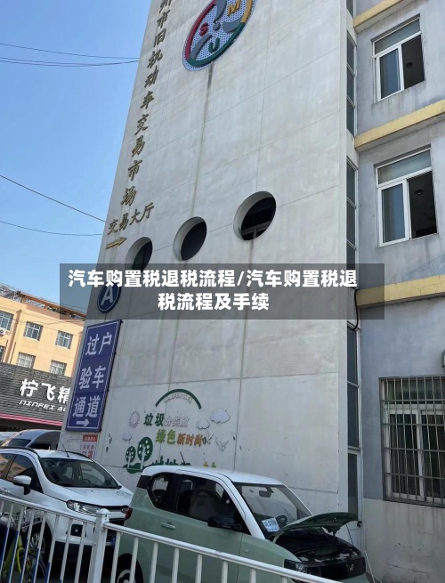 汽车购置税退税流程/汽车购置税退税流程及手续-第3张图片