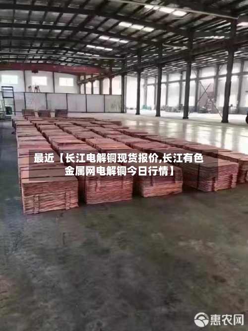最近【长江电解铜现货报价,长江有色金属网电解铜今日行情】-第2张图片